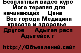 Бесплатный видео-курс “Йога-терапия для начинающих“ › Цена ­ 10 - Все города Медицина, красота и здоровье » Другое   . Адыгея респ.,Адыгейск г.